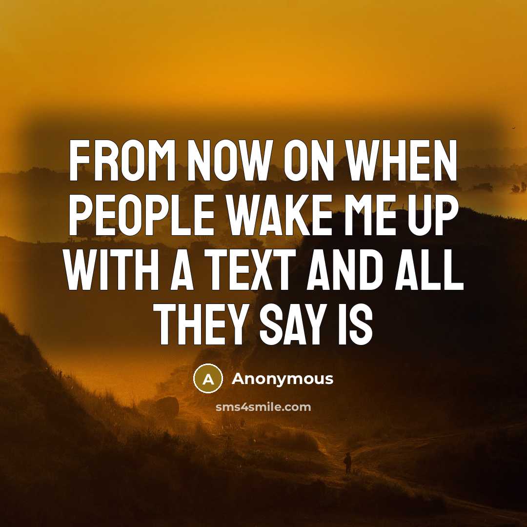 “From now on when people wake me up with a text and all they say is” quote by Anonymous