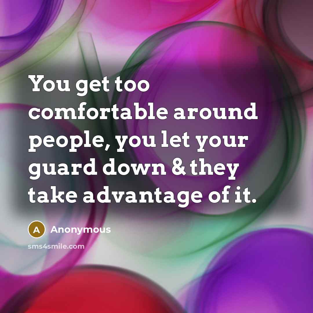 “You get too comfortable around people, you let your guard down & they take advantage of it.” quote by Anonymous