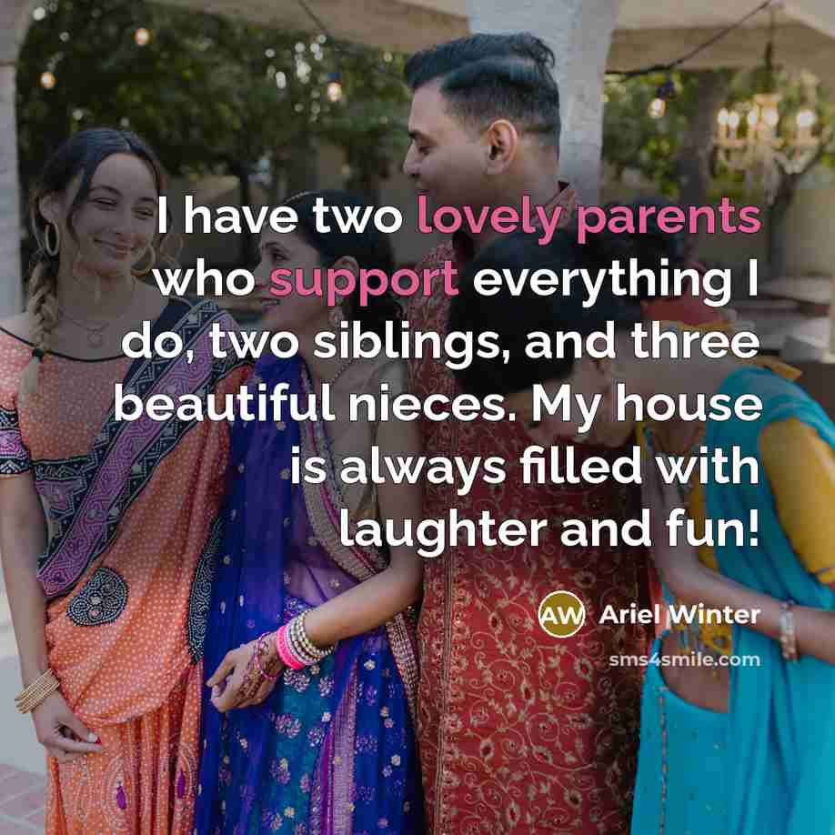 “I have two lovely parents who support everything I do, two siblings, and three beautiful nieces. My house is always filled with laughter and fun!” quote by Ariel Winter