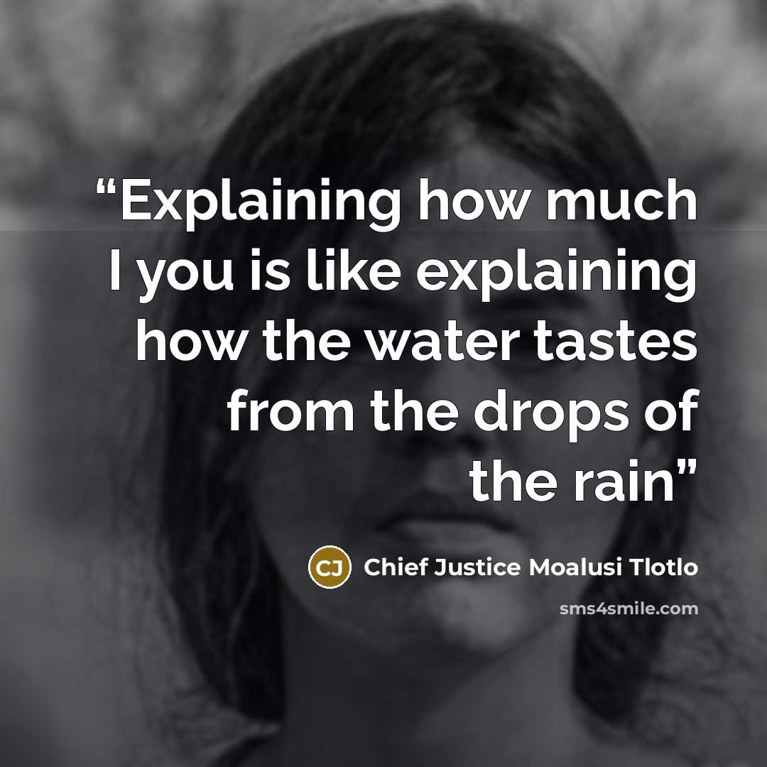 “Explaining how much I you is like explaining how the water tastes from the drops of the rain” quote by Chief Justice Moalusi Tlotlo