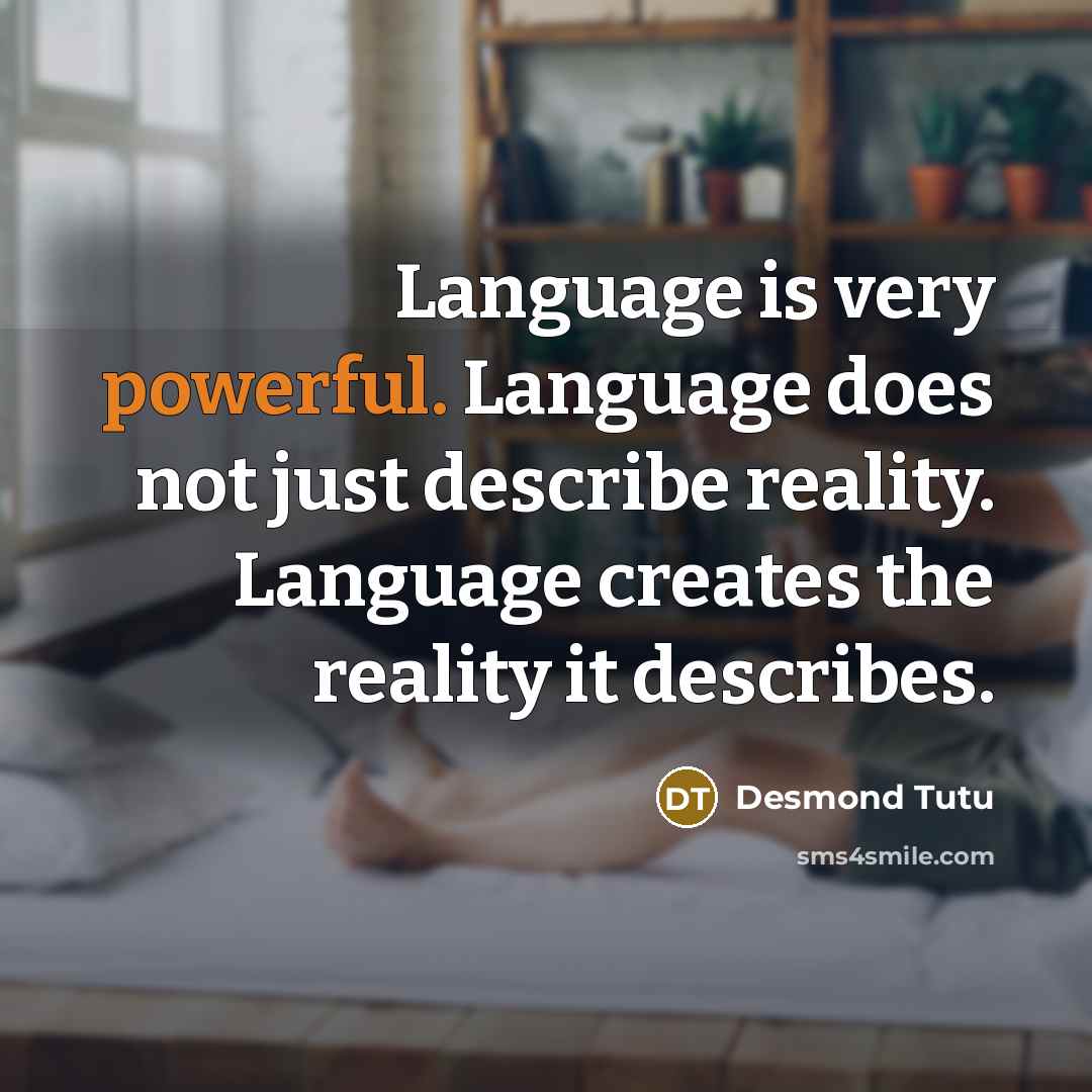 “Language is very powerful. Language does not just describe reality. Language creates the reality it describes.” quote by Desmond Tutu