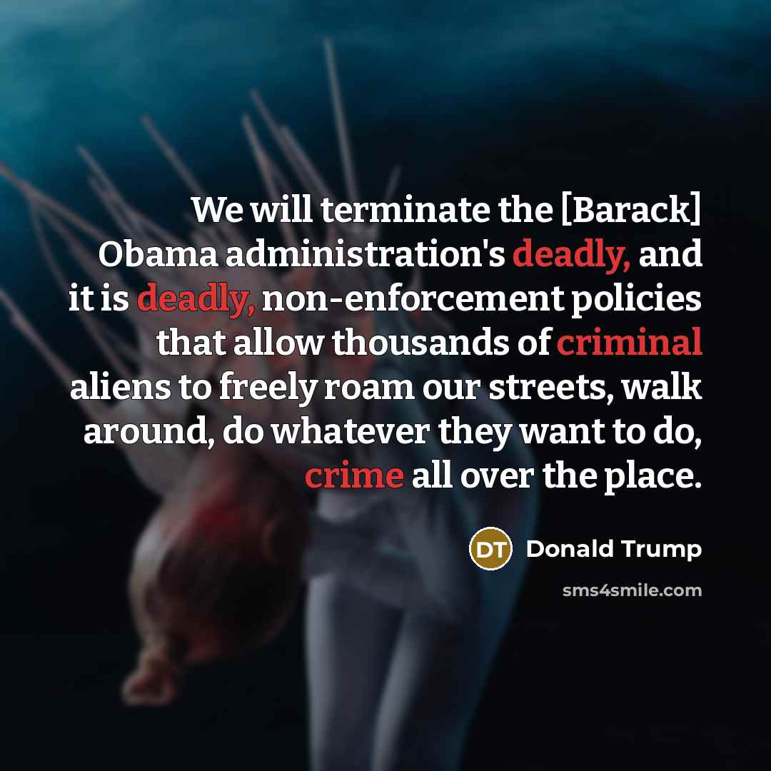“We will terminate the [Barack] Obama administration's deadly, and it is deadly, non-enforcement policies that allow thousands of criminal aliens to freely roam our streets, walk around, do whatever they want to do, crime all over the place.” quote by Donald Trump