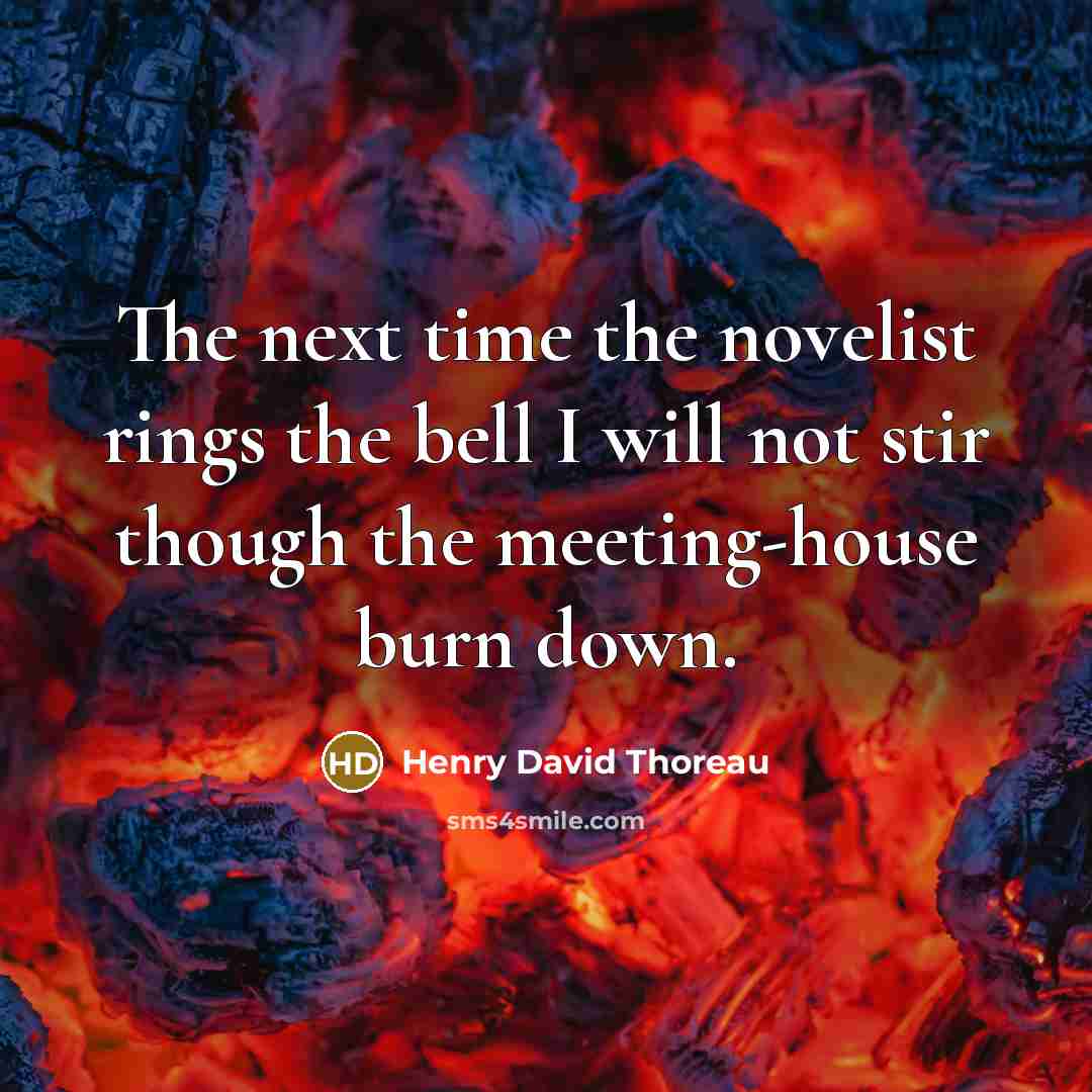 “The next time the novelist rings the bell I will not stir though the meeting-house burn down.” quote by Henry David Thoreau