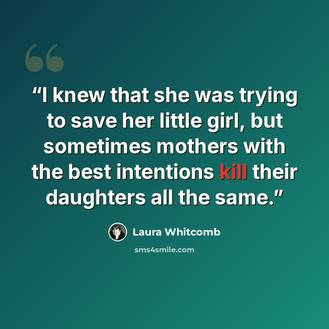 “I knew that she was trying to save her little girl, but sometimes mothers with the best intentions kill their daughters all the same.” quote by Laura Whitcomb