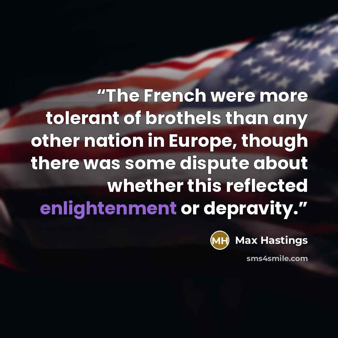 “The French were more tolerant of brothels than any other nation in Europe, though there was some dispute about whether this reflected enlightenment or depravity.” quote by Max Hastings