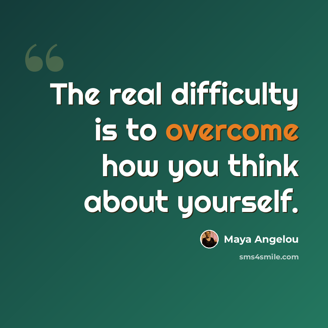“The real difficulty is to overcome how you think about yourself.” quote by Maya Angelou
