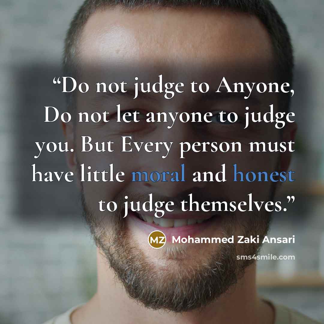 “Do not judge to Anyone, Do not let anyone to judge you. But Every person must have little moral and honest to judge themselves.” quote by Mohammed Zaki Ansari