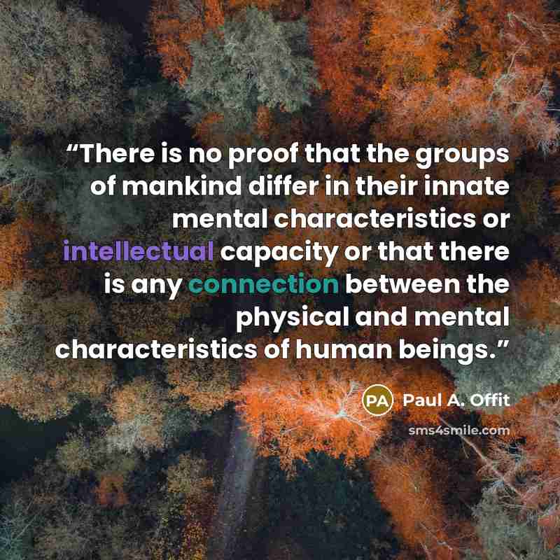 “There is no proof that the groups of mankind differ in their innate mental characteristics or intellectual capacity or that there is any connection between the physical and mental characteristics of human beings.” quote by Paul A. Offit