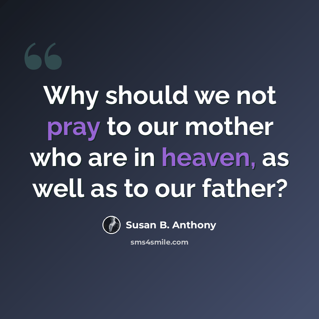 “Why should we not pray to our mother who are in heaven, as well as to our father?” quote by Susan B. Anthony