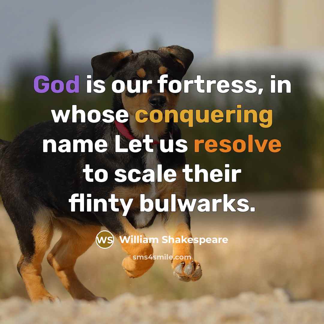 “God is our fortress, in whose conquering name Let us resolve to scale their flinty bulwarks.” quote by William Shakespeare