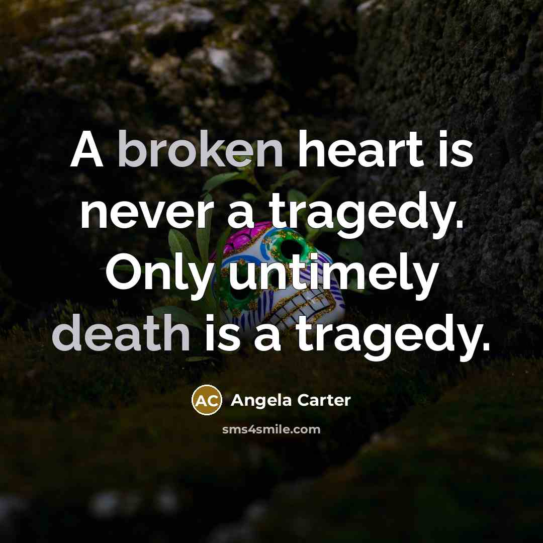“A broken heart is never a tragedy. Only untimely death is a tragedy.” quote by Angela Carter