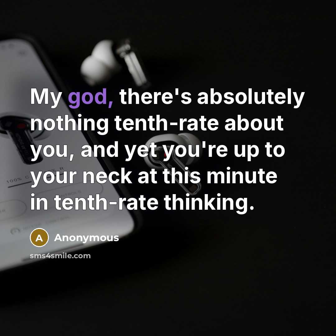“My god, there's absolutely nothing tenth-rate about you, and yet you're up to your neck at this minute in tenth-rate thinking.” quote by Anonymous