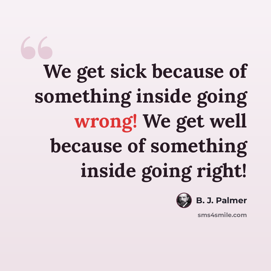 “We get sick because of something inside going wrong! We get well because of something inside going right!” quote by B. J. Palmer