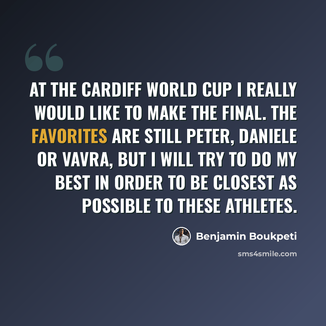 “At the Cardiff World Cup I really would like to make the final. The favorites are still Peter, Daniele or Vavra, but I will try to do my best in order to be closest as possible to these athletes.” quote by Benjamin Boukpeti