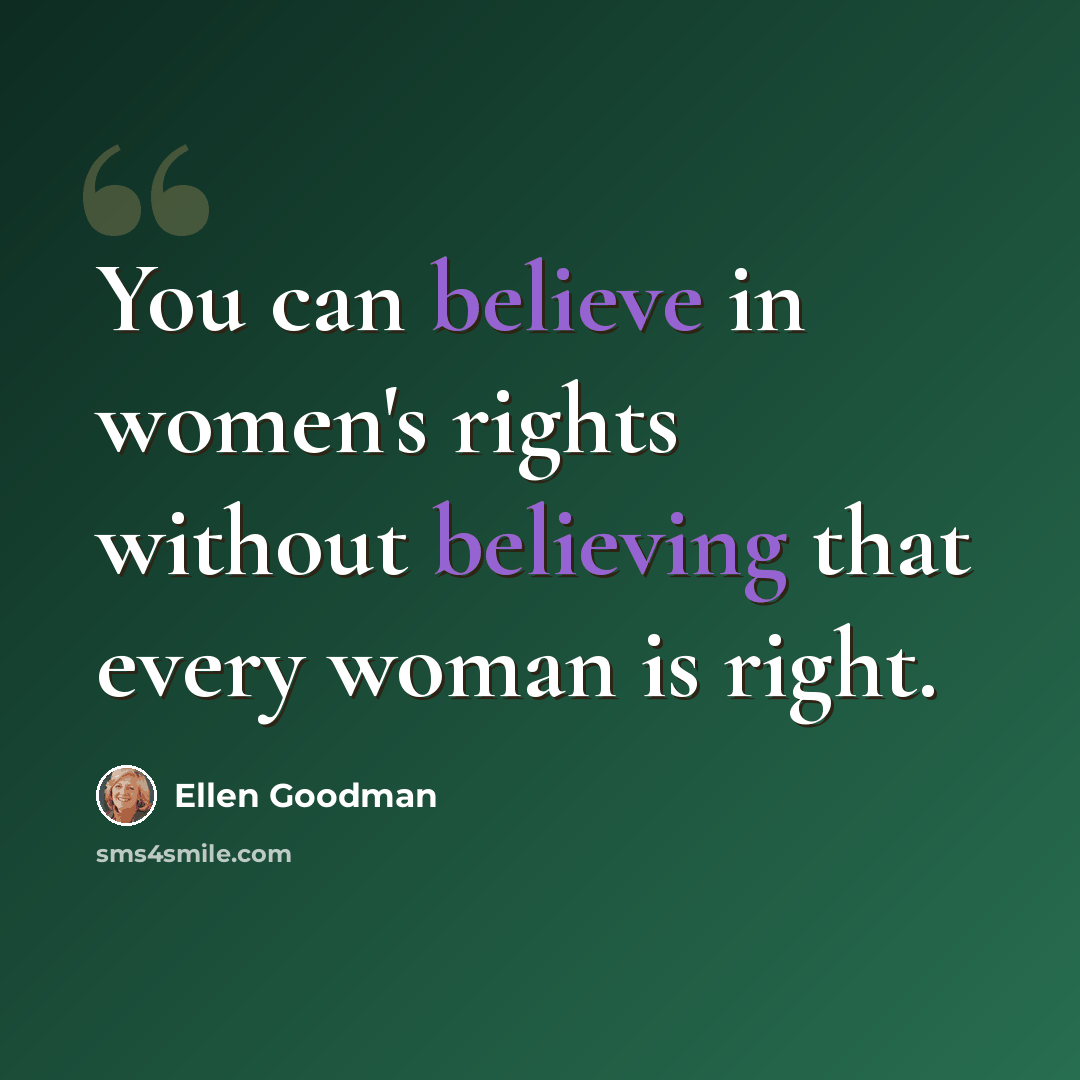 “You can believe in women's rights without believing that every woman is right.” quote by Ellen Goodman