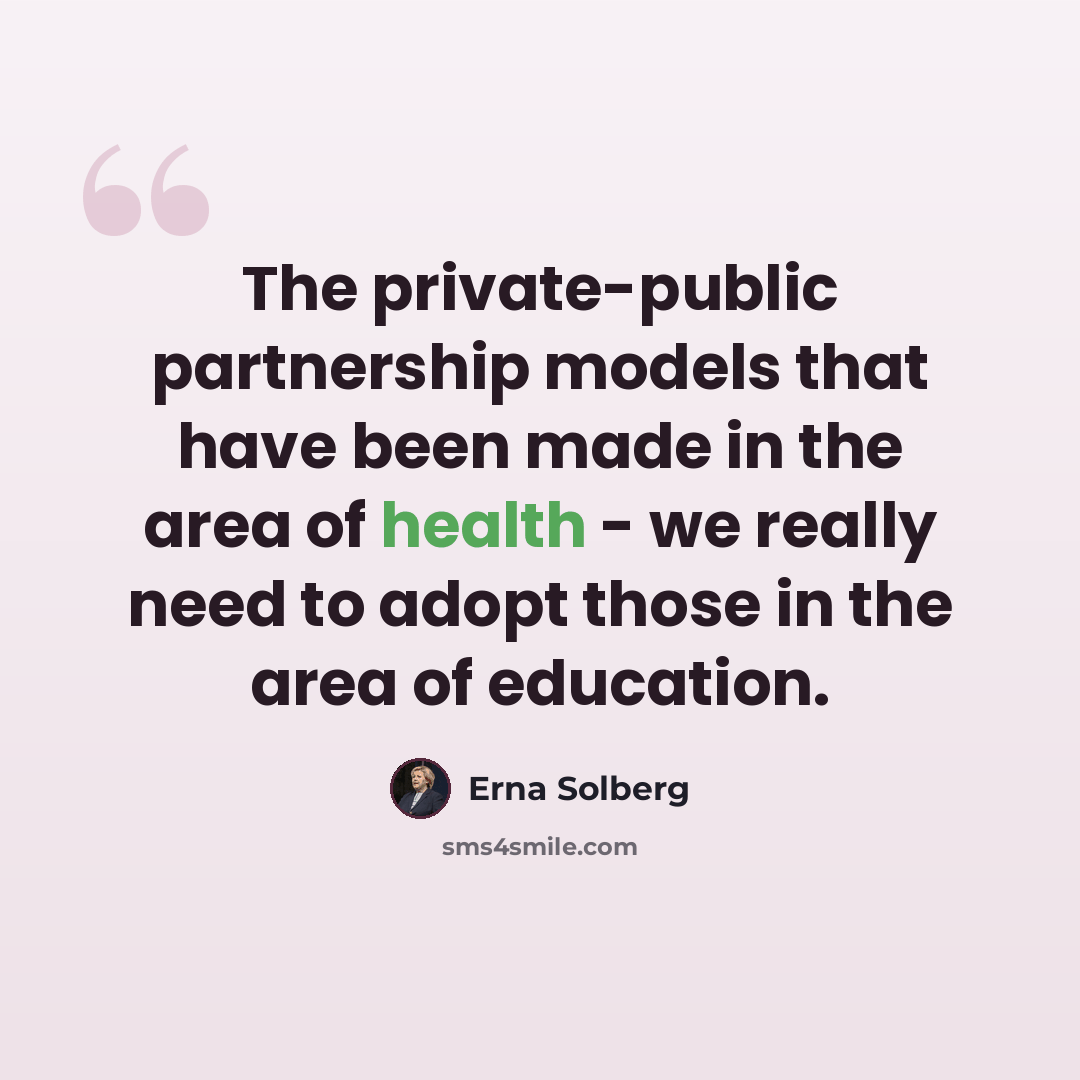 “The private-public partnership models that have been made in the area of health - we really need to adopt those in the area of education.” quote by Erna Solberg