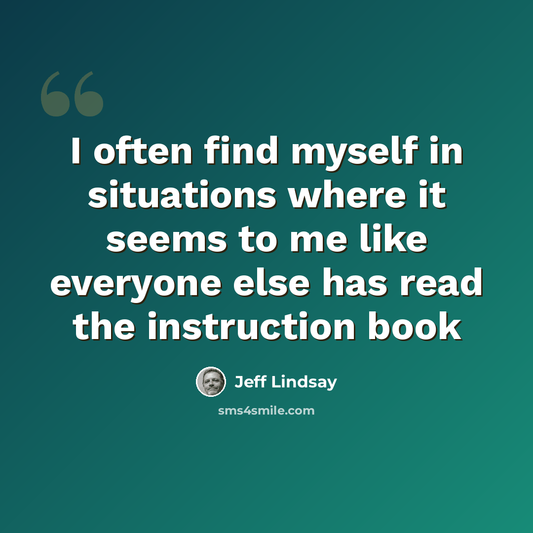 “I often find myself in situations where it seems to me like everyone else has read the instruction book” quote by Jeff Lindsay