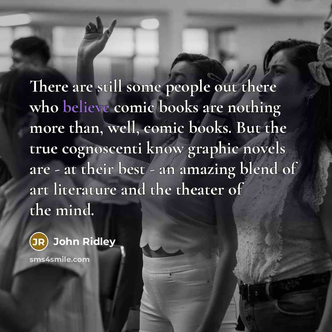 “There are still some people out there who believe comic books are nothing more than, well, comic books. But the true cognoscenti know graphic novels are - at their best - an amazing blend of art literature and the theater of the mind.” quote by John Ridley
