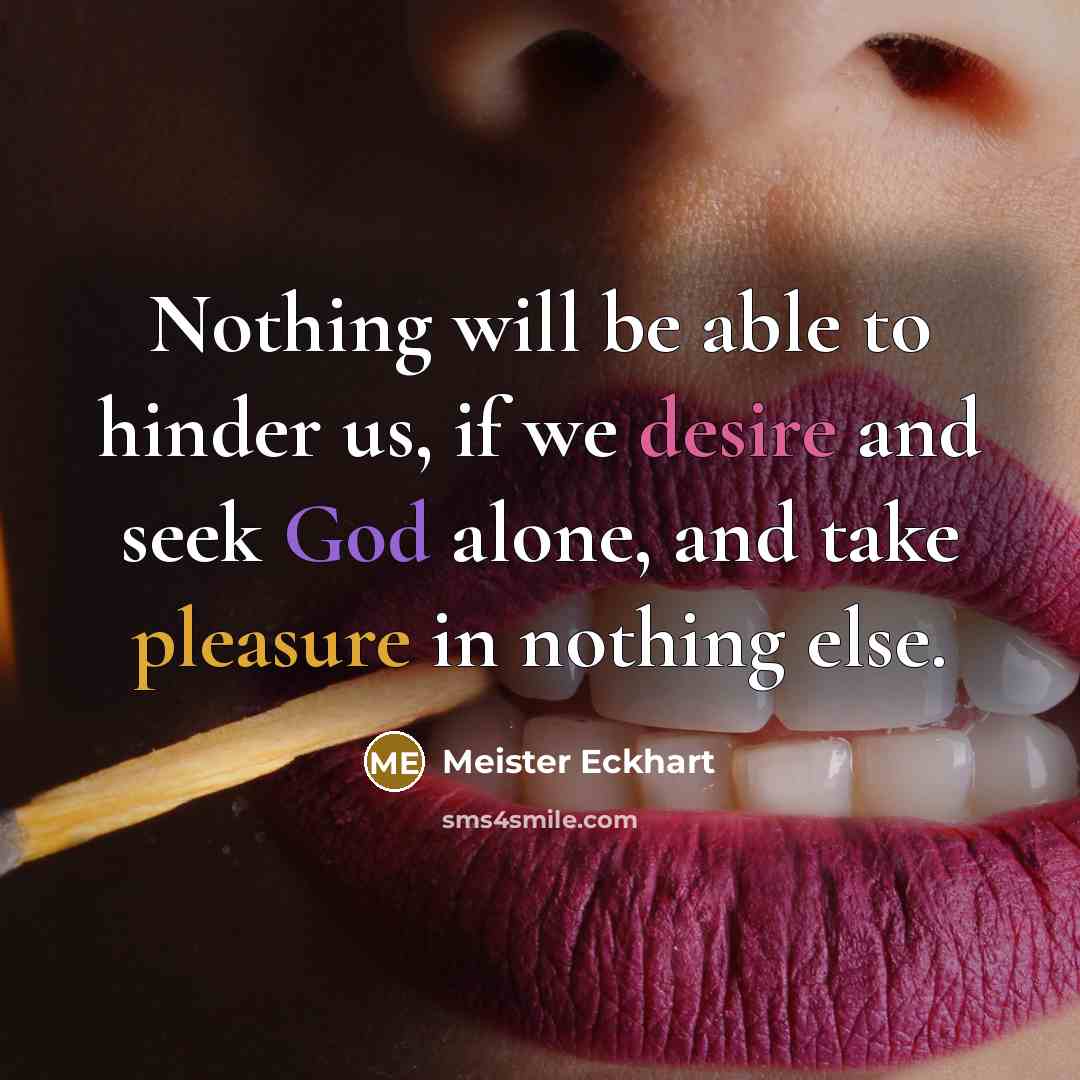 “Nothing will be able to hinder us, if we desire and seek God alone, and take pleasure in nothing else.” quote by Meister Eckhart