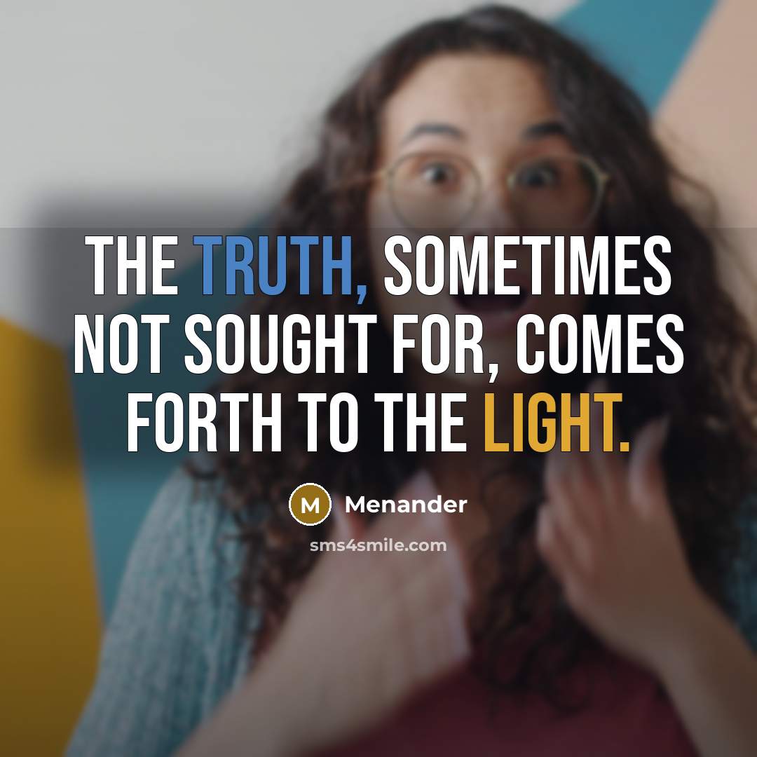 “The Truth, sometimes not sought for, comes forth to the light.” quote by Menander