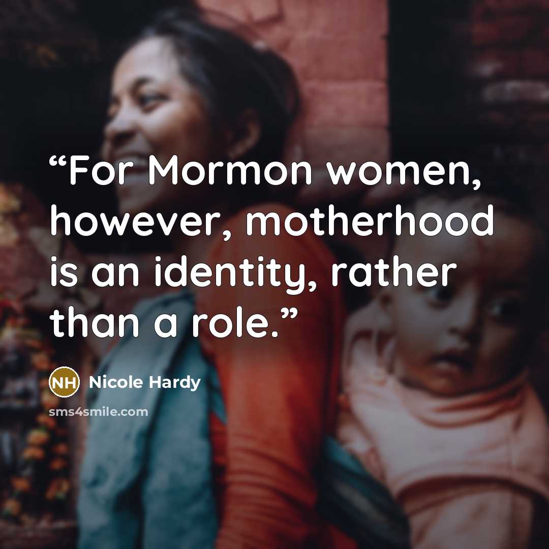 “For Mormon women, however, motherhood is an identity, rather than a role.” quote by Nicole Hardy