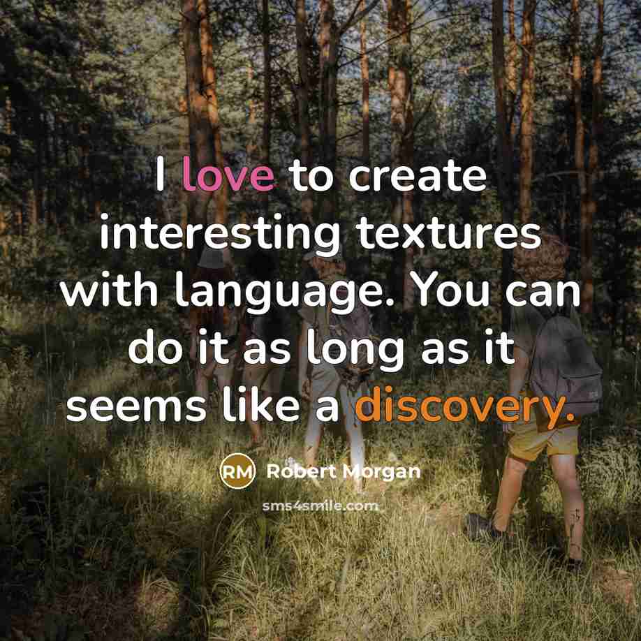 “I love to create interesting textures with language. You can do it as long as it seems like a discovery.” quote by Robert Morgan