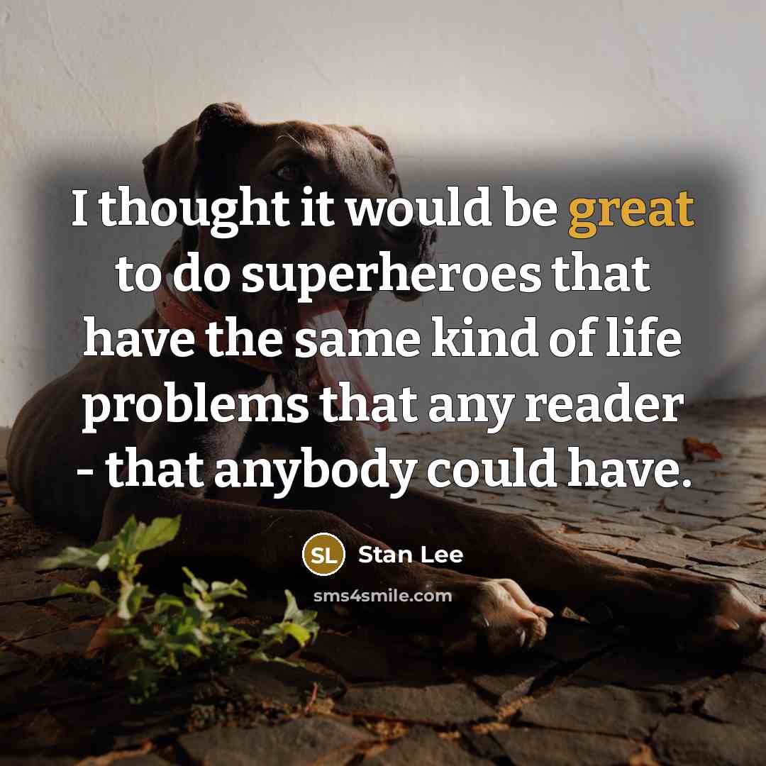 “I thought it would be great to do superheroes that have the same kind of life problems that any reader - that anybody could have.” quote by Stan Lee