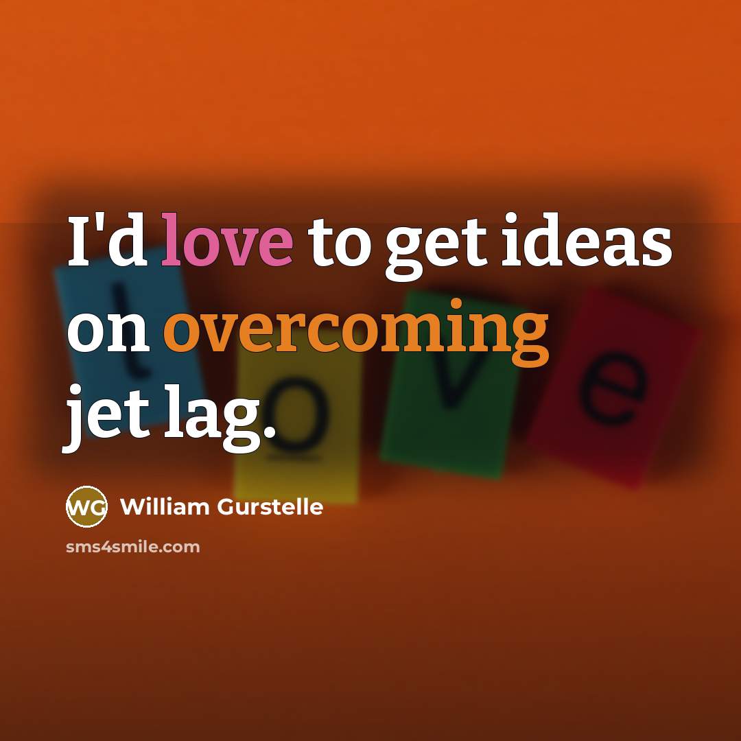 “I'd love to get ideas on overcoming jet lag.” quote by William Gurstelle