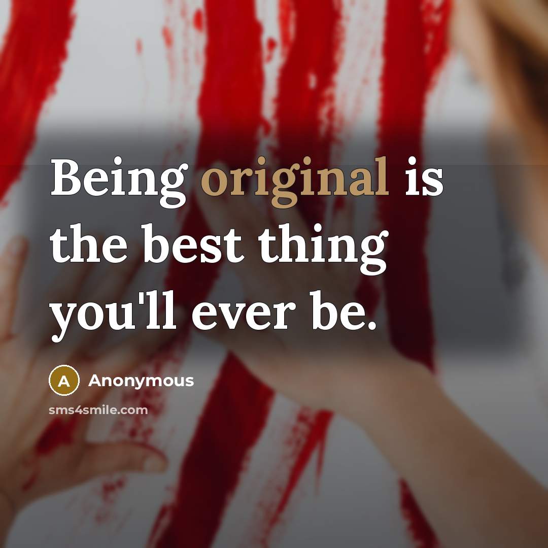“Being original is the best thing you'll ever be.” quote by Anonymous
