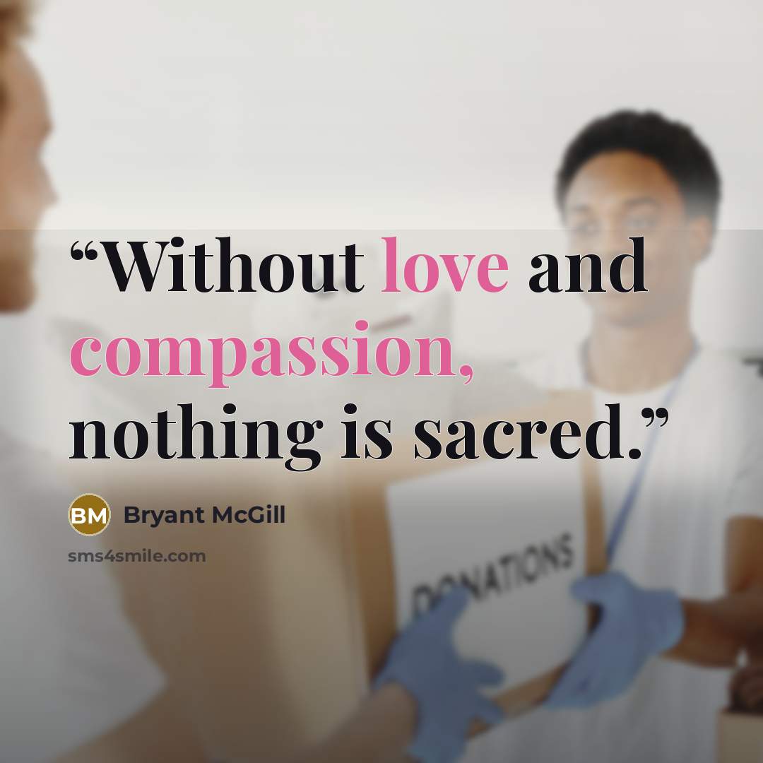 “Without love and compassion, nothing is sacred.” quote by Bryant McGill
