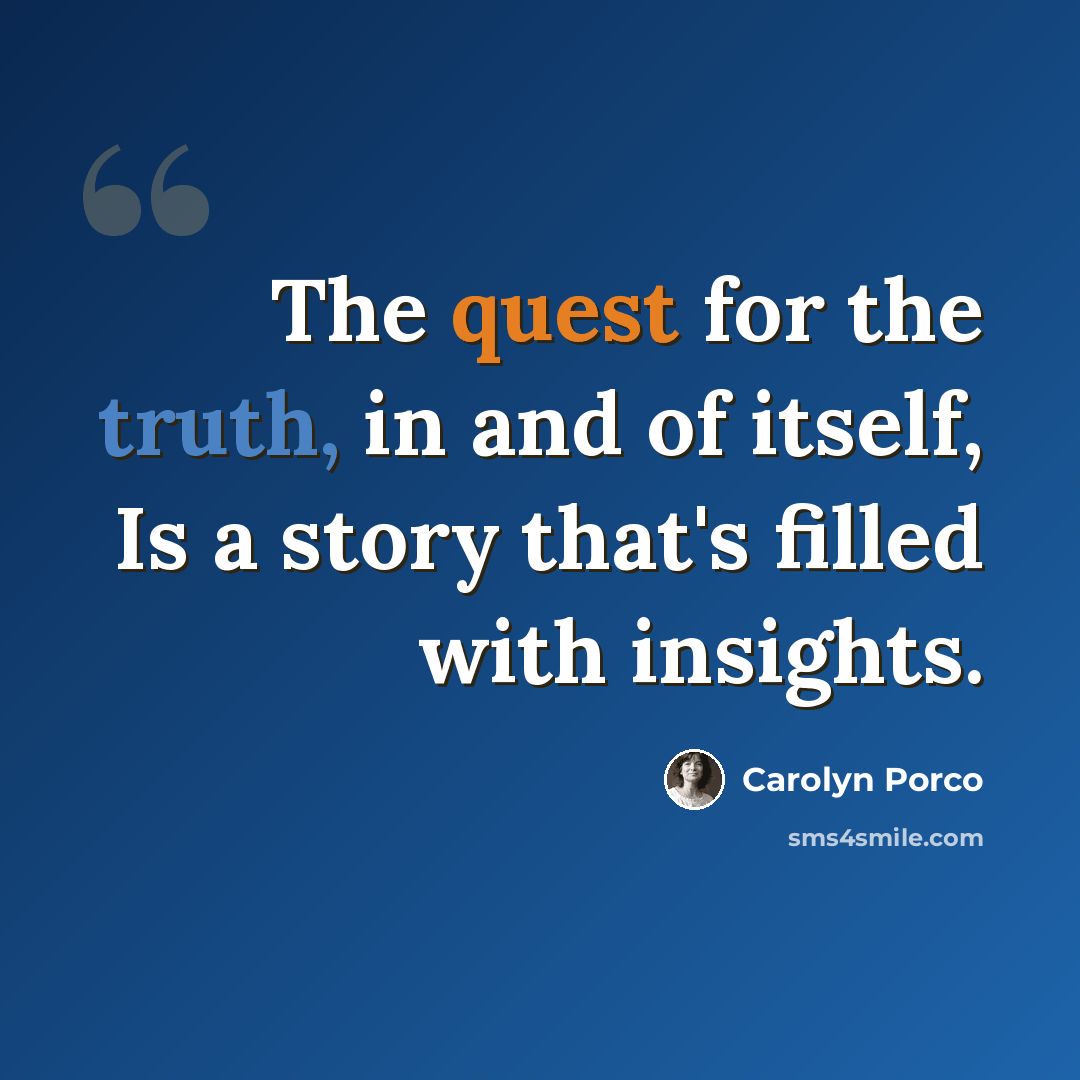 “The quest for the truth, in and of itself, Is a story that's filled with insights.” quote by Carolyn Porco