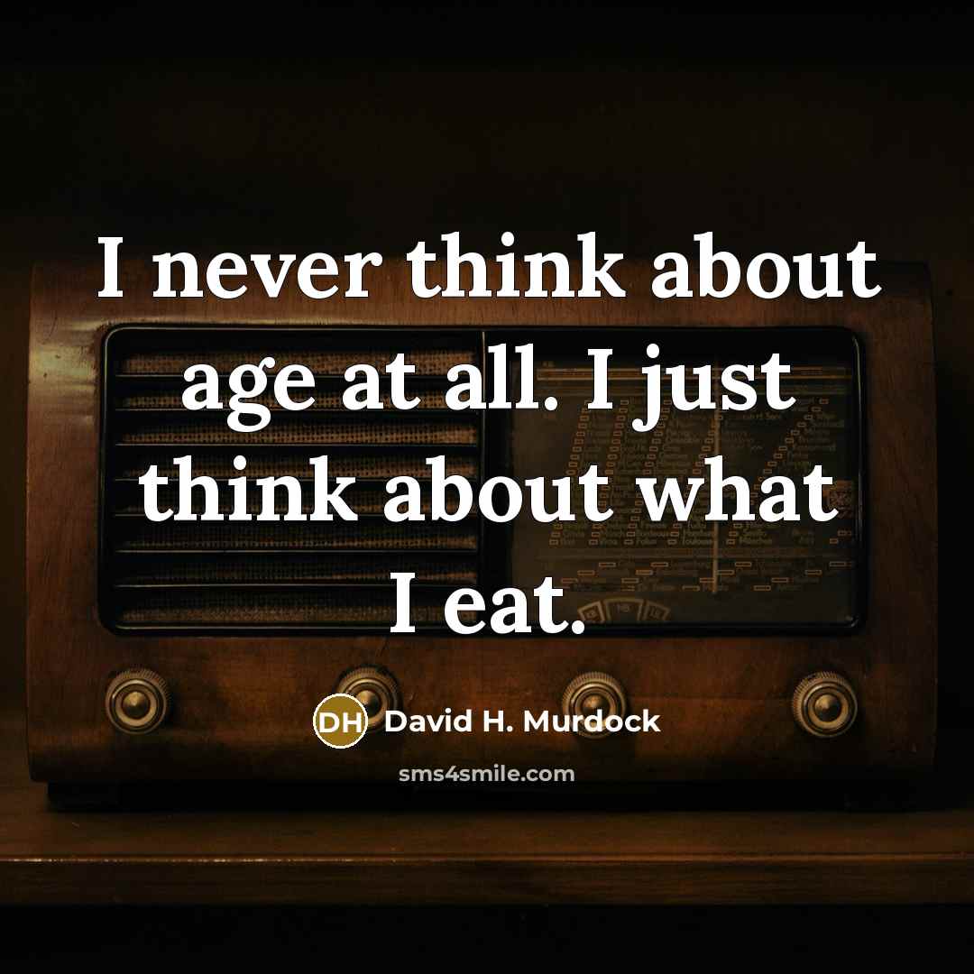 “I never think about age at all. I just think about what I eat.” quote by David H. Murdock
