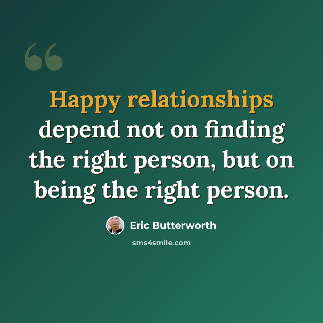 “Happy relationships depend not on finding the right person, but on being the right person.” quote by Eric Butterworth