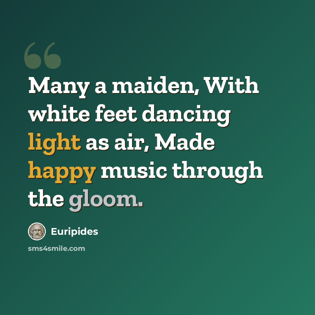 “Many a maiden, With white feet dancing light as air, Made happy music through the gloom.” quote by Euripides