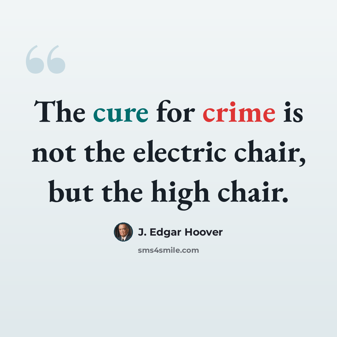 “The cure for crime is not the electric chair, but the high chair.” quote by J. Edgar Hoover