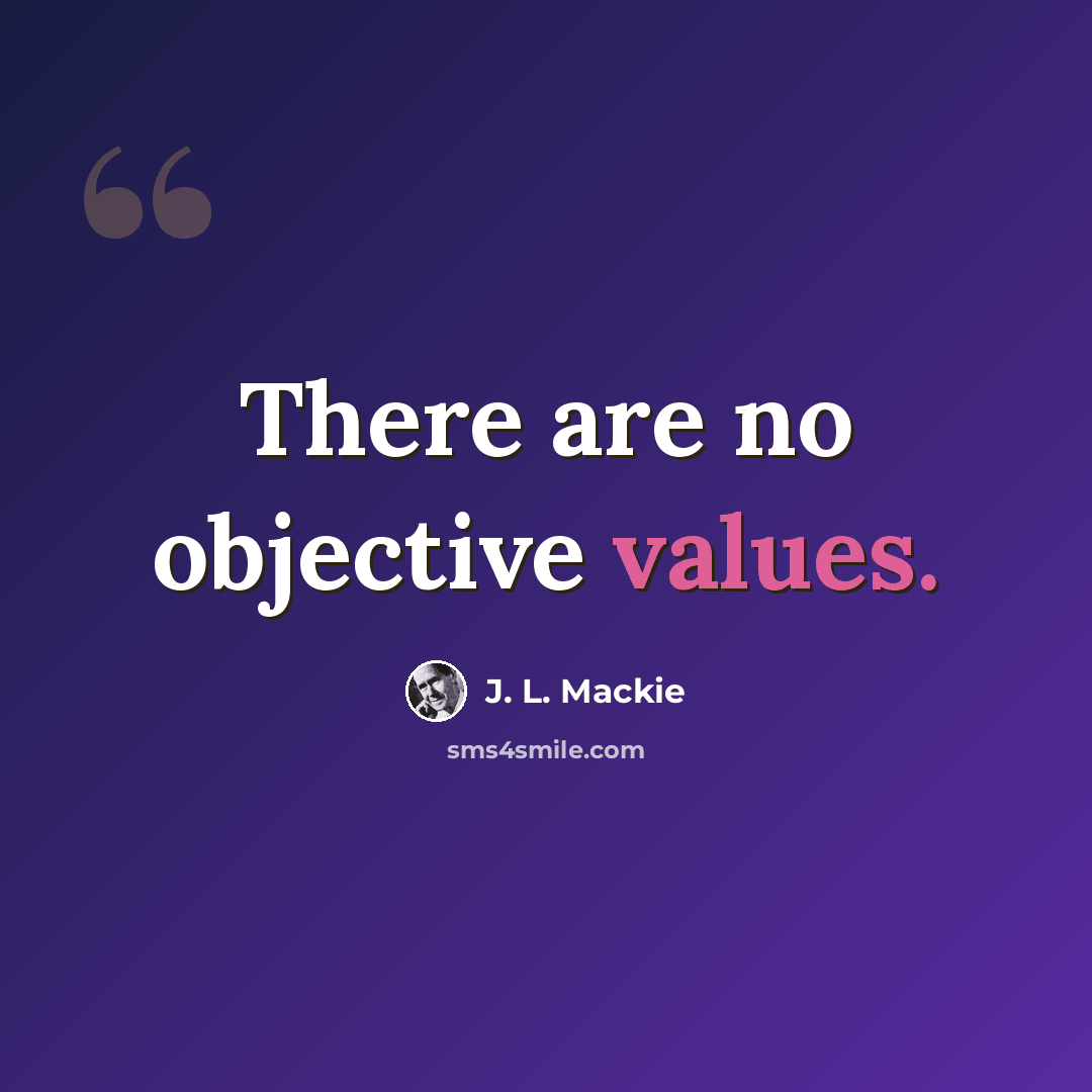“There are no objective values.” quote by J. L. Mackie