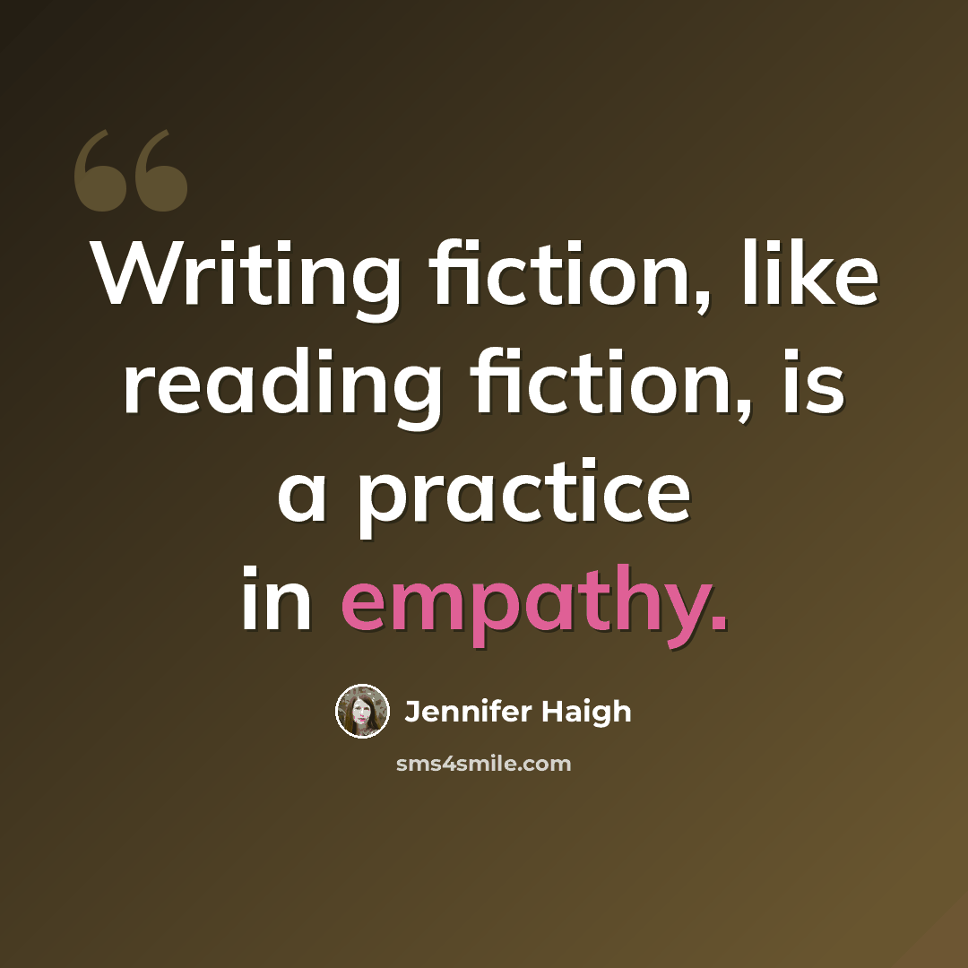 “Writing fiction, like reading fiction, is a practice in empathy.” quote by Jennifer Haigh