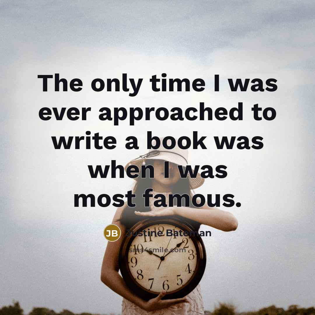 “The only time I was ever approached to write a book was when I was most famous.” quote by Justine Bateman