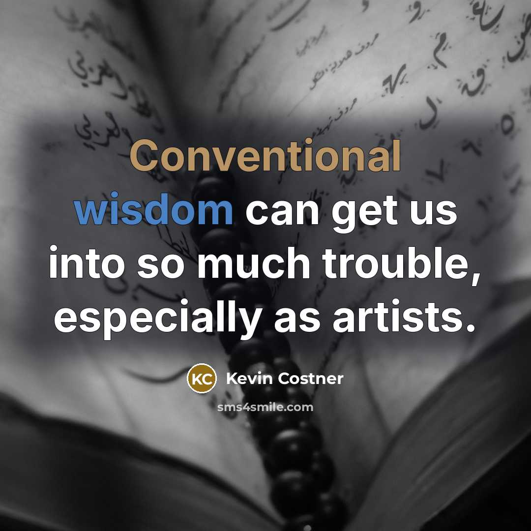 “Conventional wisdom can get us into so much trouble, especially as artists.” quote by Kevin Costner
