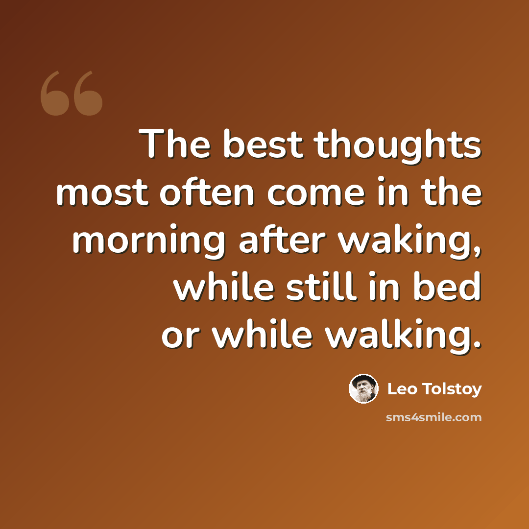 “The best thoughts most often come in the morning after waking, while still in bed or while walking.” quote by Leo Tolstoy