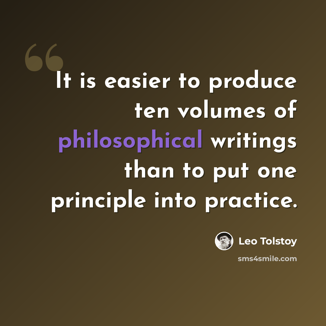 “It is easier to produce ten volumes of philosophical writings than to put one principle into practice.” quote by Leo Tolstoy