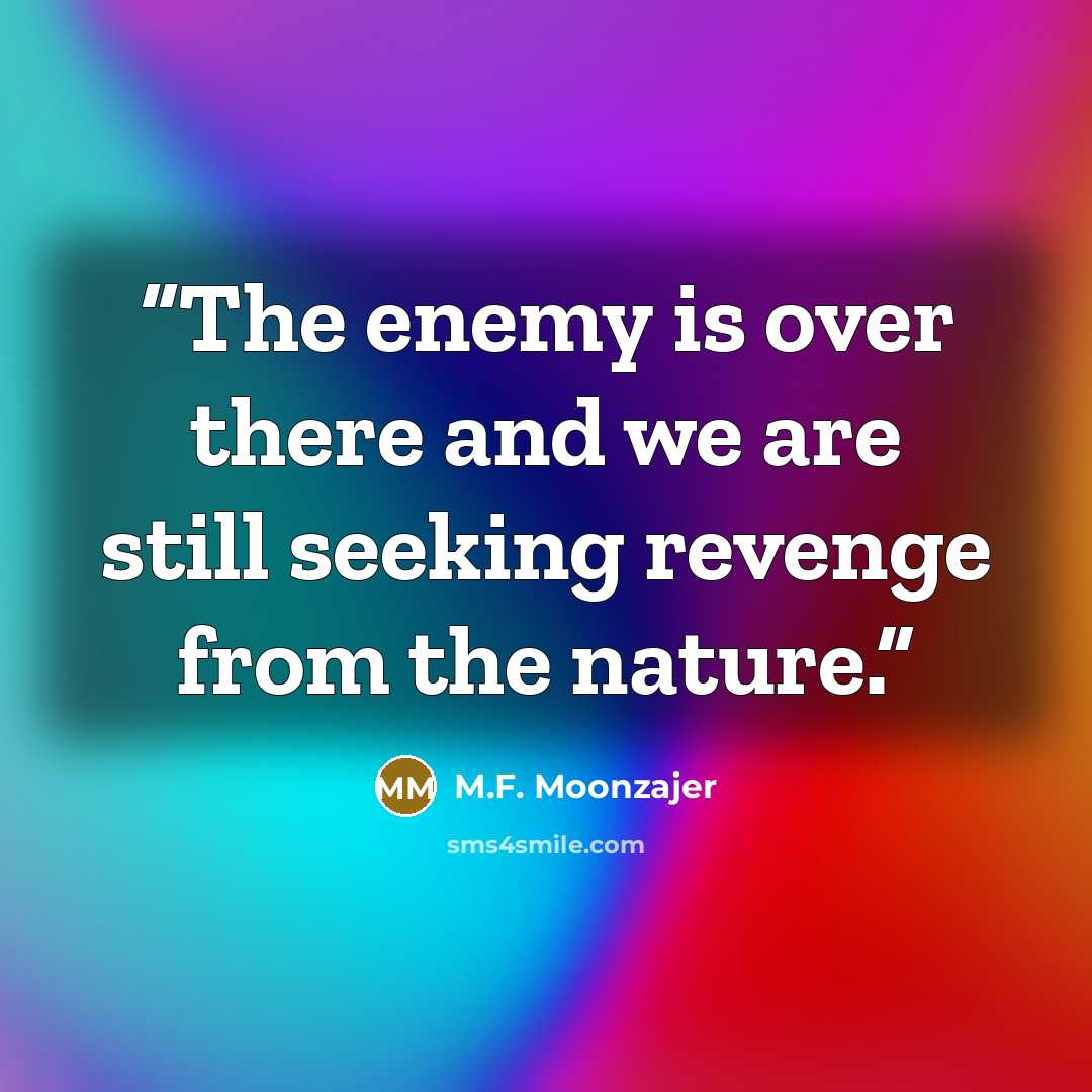 “The enemy is over there and we are still seeking revenge from the nature.” quote by M.F. Moonzajer