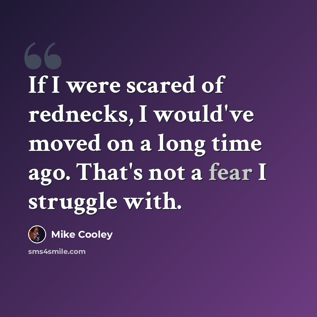 “If I were scared of rednecks, I would've moved on a long time ago. That's not a fear I struggle with.” quote by Mike Cooley