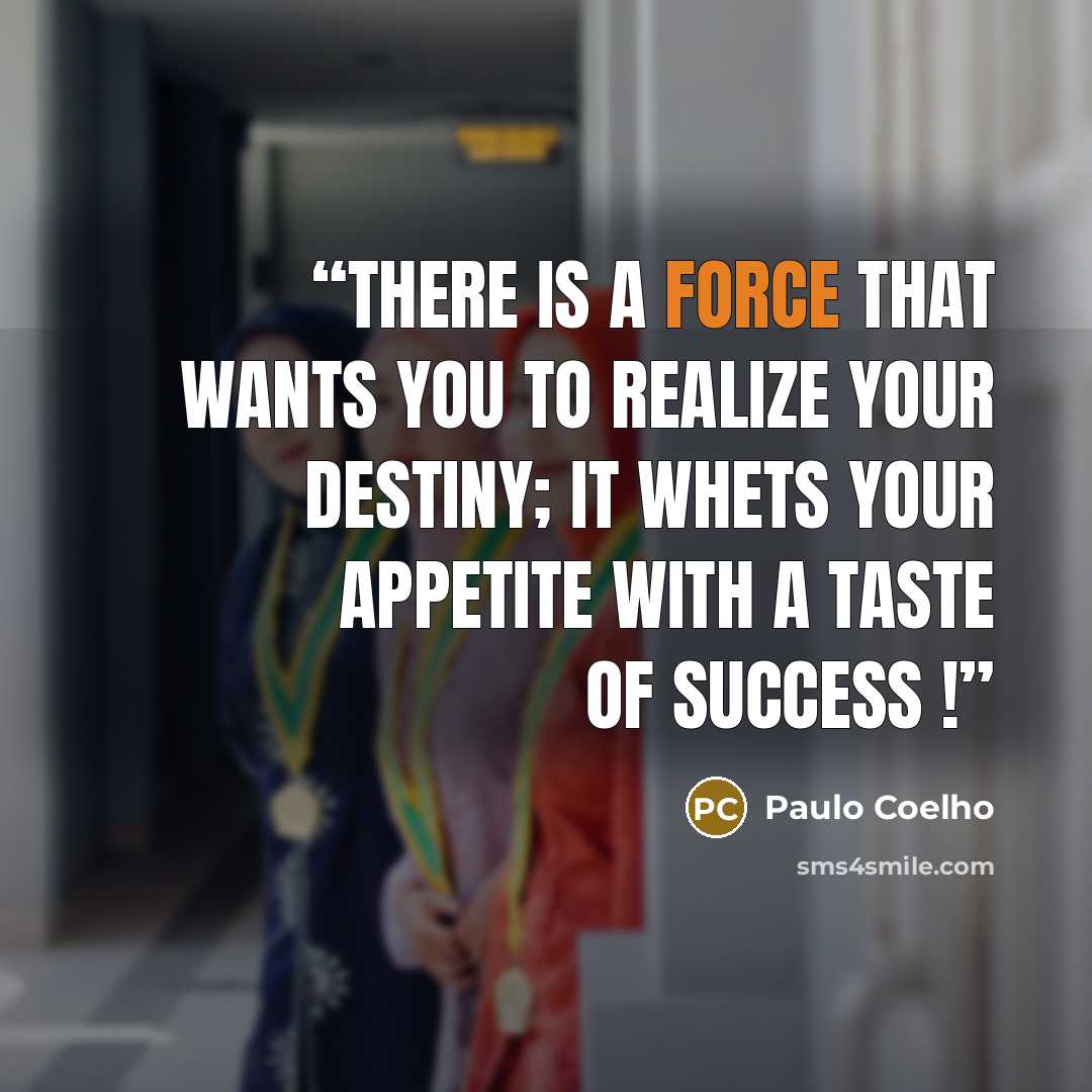 “There is a force that wants you to realize your destiny; it whets your appetite with a taste of success !” quote by Paulo Coelho