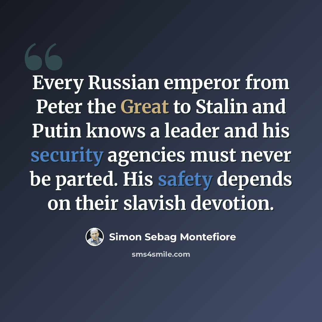 “Every Russian emperor from Peter the Great to Stalin and Putin knows a leader and his security agencies must never be parted. His safety depends on their slavish devotion.” quote by Simon Sebag Montefiore