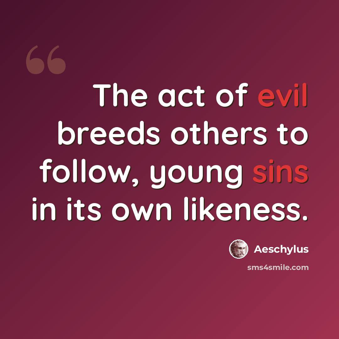 “The act of evil breeds others to follow, young sins in its own likeness.” quote by Aeschylus