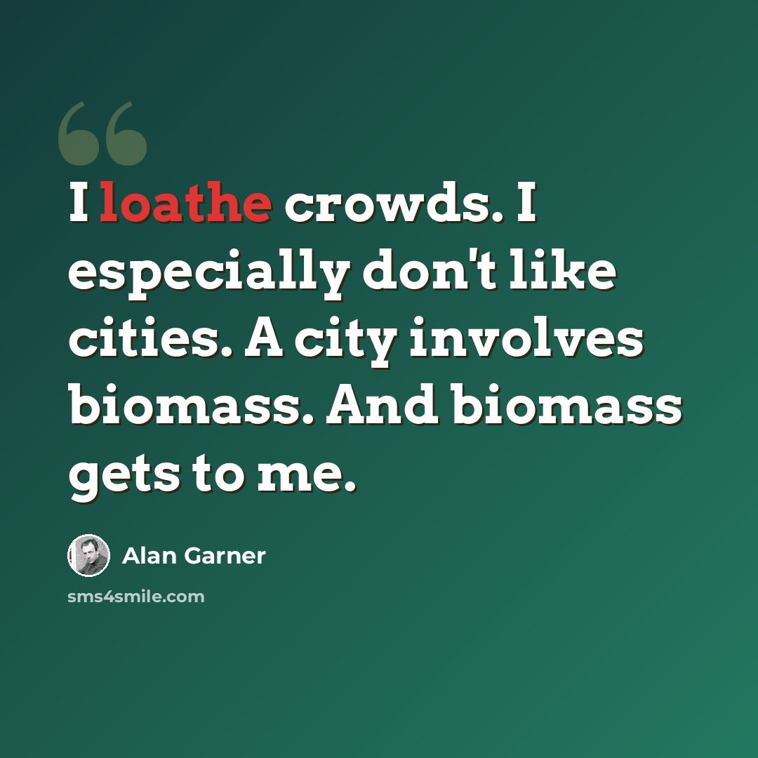 “I loathe crowds. I especially don't like cities. A city involves biomass. And biomass gets to me.” quote by Alan Garner