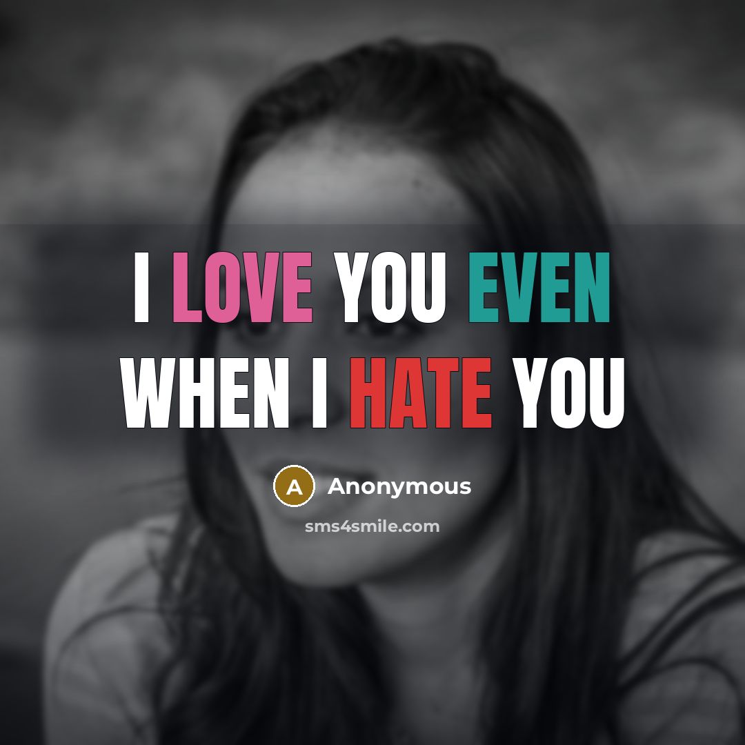 “I love you even when I HATE you” quote by Anonymous