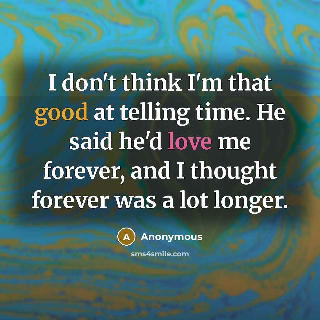 “I don't think I'm that good at telling time. He said he'd love me forever, and I thought forever was a lot longer.” quote by Anonymous