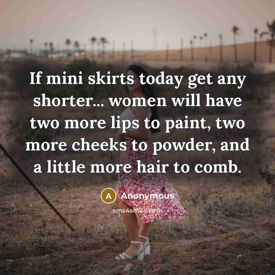 “If mini skirts today get any shorter... women will have two more lips to paint, two more cheeks to powder, and a little more hair to comb.” quote by Anonymous